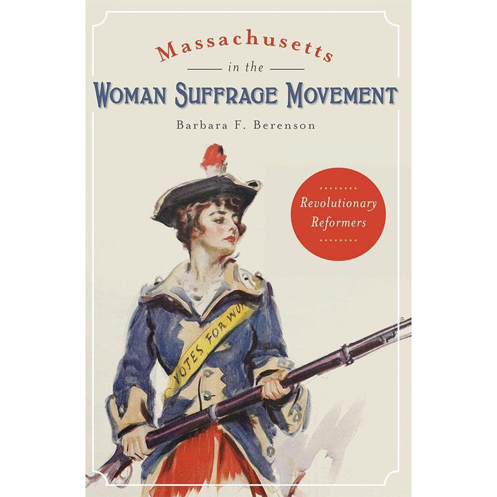 Massachusetts in the Woman Suffrage Movement: Revolutionary Reformers